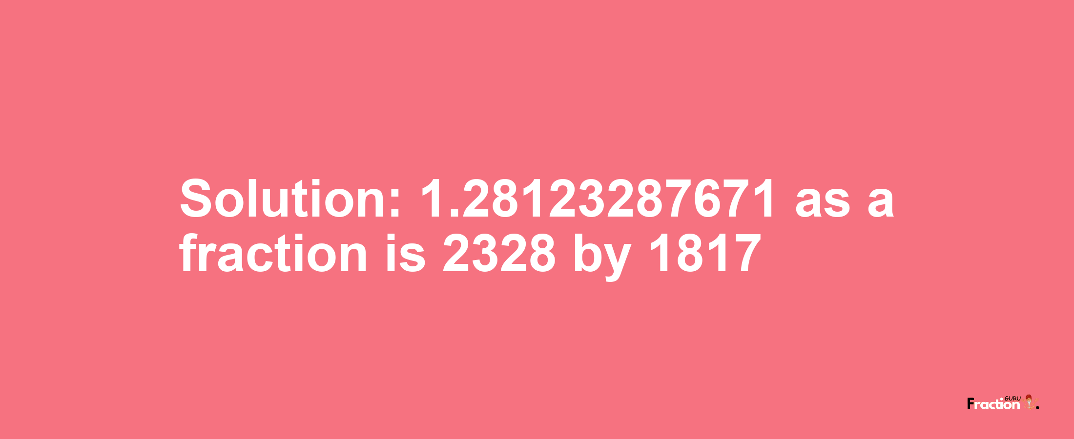 Solution:1.28123287671 as a fraction is 2328/1817
